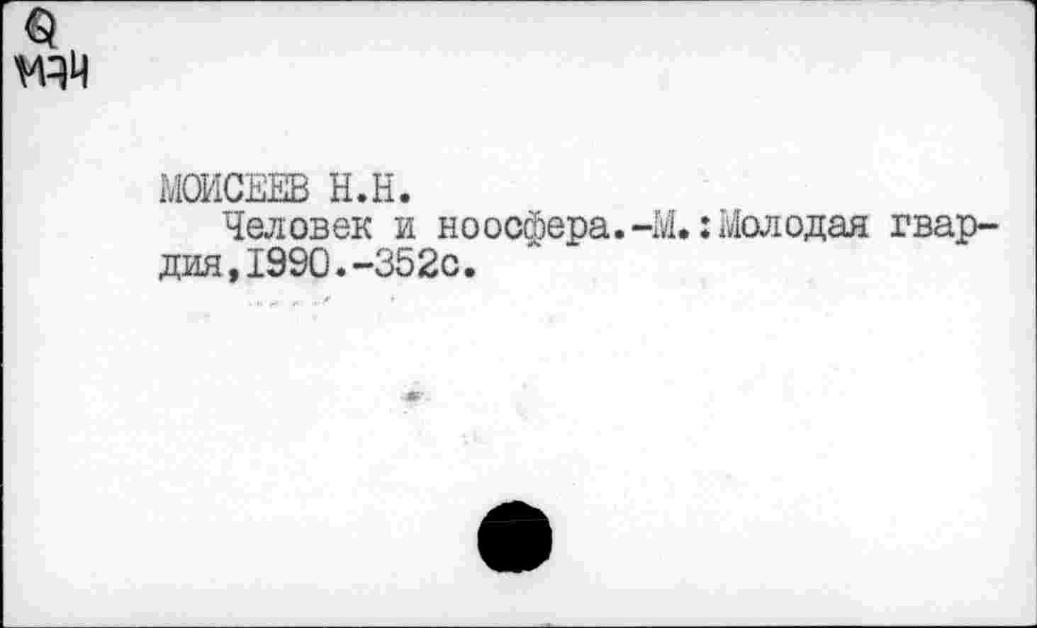 ﻿§
МОИСЕЕВ Н.Н.
Человек и ноосфера.-М.: Молодая гвардия, 1990. -352с.